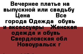 Вечернее платье на выпускной или свадьбу › Цена ­ 10 000 - Все города Одежда, обувь и аксессуары » Женская одежда и обувь   . Свердловская обл.,Новоуральск г.